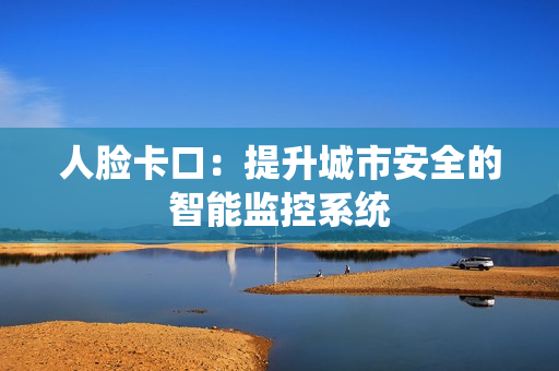 人脸卡口：提升城市安全的智能监控系统