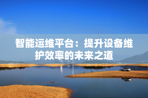 智能运维平台：提升设备维护效率的未来之道