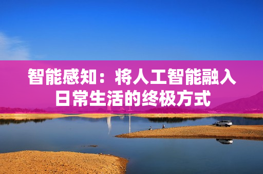 智能感知：将人工智能融入日常生活的终极方式