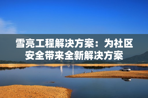 雪亮工程解决方案：为社区安全带来全新解决方案