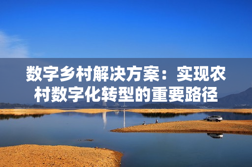 数字乡村解决方案：实现农村数字化转型的重要路径