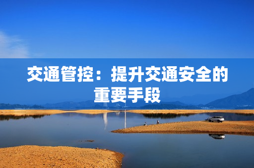 交通管控：提升交通安全的重要手段