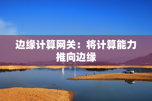 边缘计算网关：将计算能力推向边缘