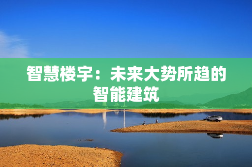 智慧楼宇：未来大势所趋的智能建筑