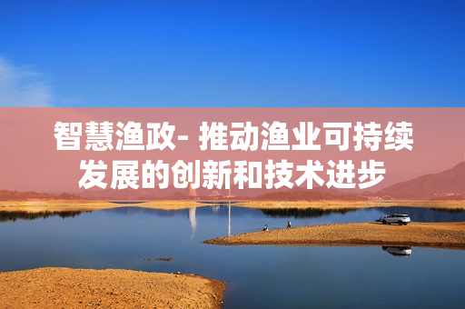 智慧渔政- 推动渔业可持续发展的创新和技术进步