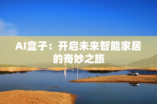 AI盒子：开启未来智能家居的奇妙之旅