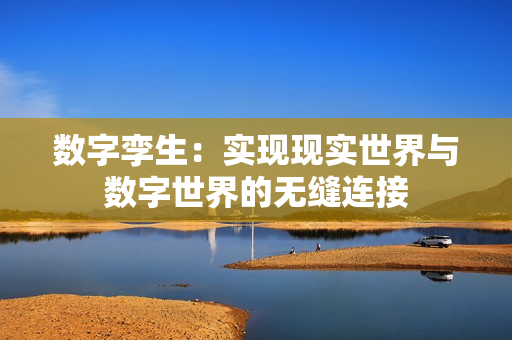 数字孪生：实现现实世界与数字世界的无缝连接
