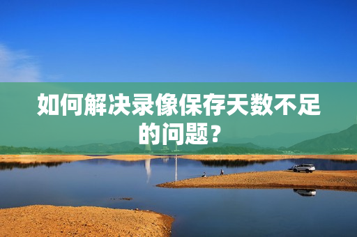 如何解决录像保存天数不足的问题？