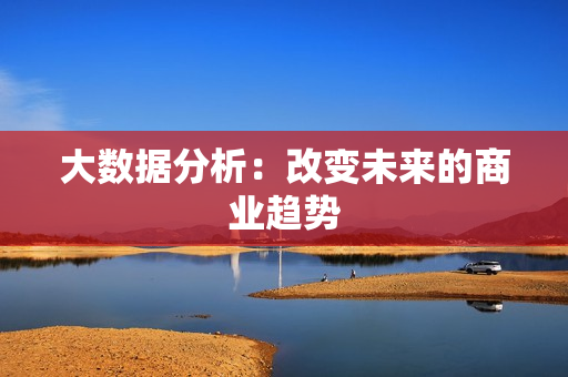 大数据分析：改变未来的商业趋势