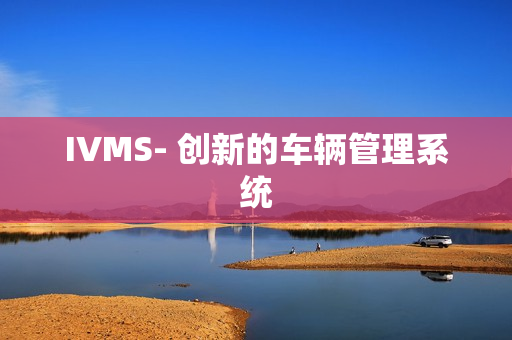 IVMS- 创新的车辆管理系统