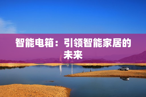 智能电箱：引领智能家居的未来