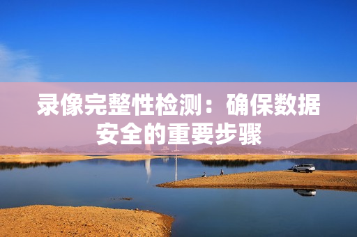录像完整性检测：确保数据安全的重要步骤