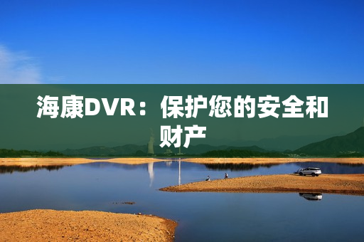 海康DVR：保护您的安全和财产