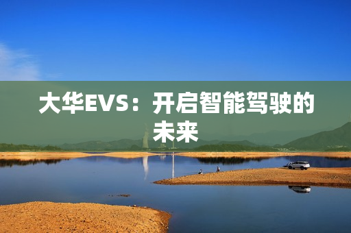 大华EVS：开启智能驾驶的未来