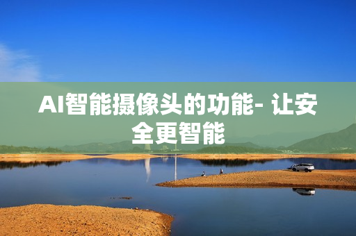 AI智能摄像头的功能- 让安全更智能