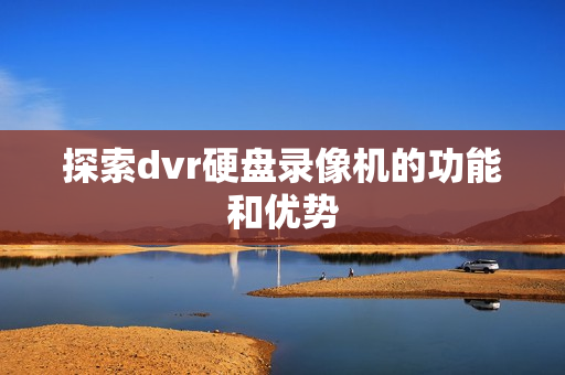 探索dvr硬盘录像机的功能和优势
