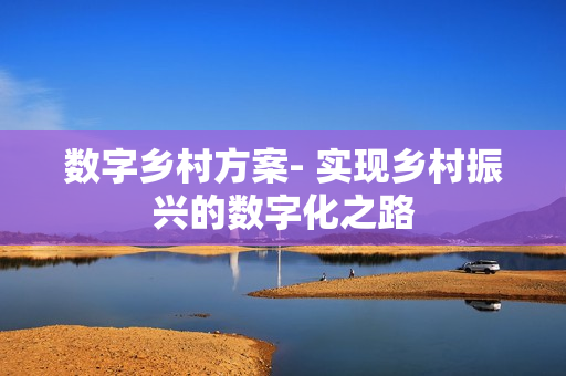 数字乡村方案- 实现乡村振兴的数字化之路