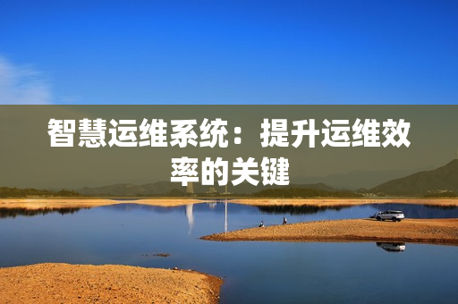 智慧运维系统：提升运维效率的关键