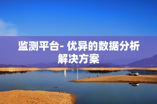 监测平台- 优异的数据分析解决方案