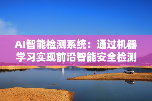 AI智能检测系统：通过机器学习实现前沿智能安全检测技术