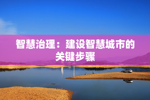 智慧治理：建设智慧城市的关键步骤