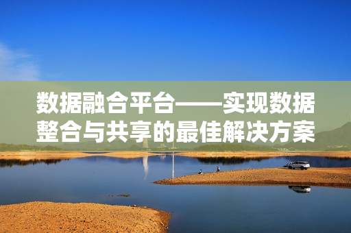 数据融合平台——实现数据整合与共享的最佳解决方案