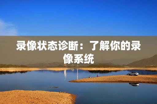 录像状态诊断：了解你的录像系统