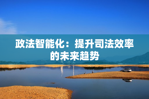政法智能化：提升司法效率的未来趋势