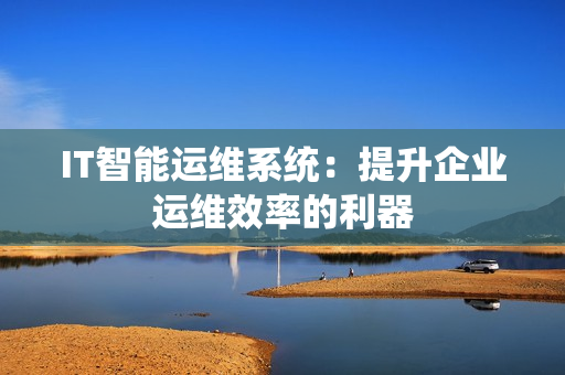 IT智能运维系统：提升企业运维效率的利器