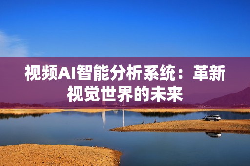视频AI智能分析系统：革新视觉世界的未来