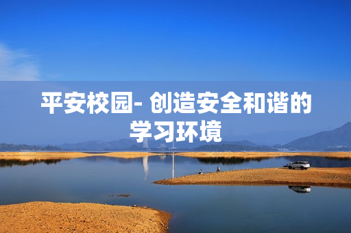 平安校园- 创造安全和谐的学习环境