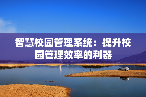 智慧校园管理系统：提升校园管理效率的利器