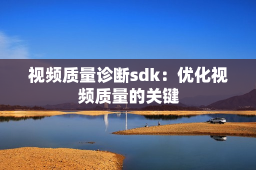 视频质量诊断sdk：优化视频质量的关键