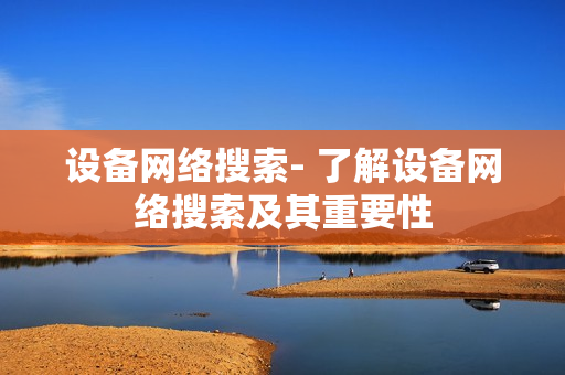 设备网络搜索- 了解设备网络搜索及其重要性