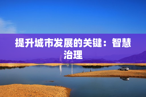 提升城市发展的关键：智慧治理