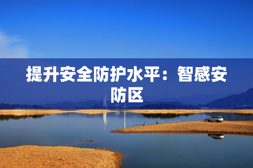 提升安全防护水平：智感安防区
