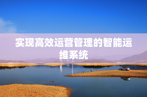 实现高效运营管理的智能运维系统