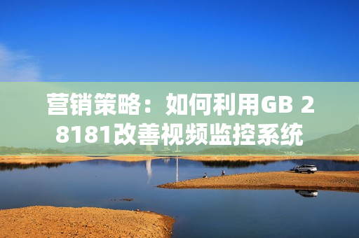 营销策略：如何利用GB 28181改善视频监控系统