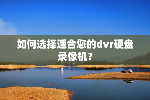 如何选择适合您的dvr硬盘录像机？