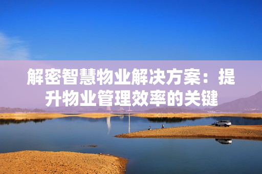 解密智慧物业解决方案：提升物业管理效率的关键