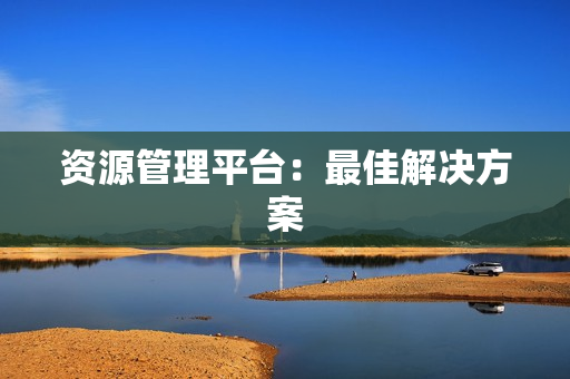 资源管理平台：最佳解决方案