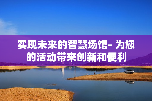 实现未来的智慧场馆- 为您的活动带来创新和便利