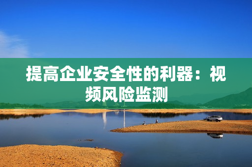 提高企业安全性的利器：视频风险监测