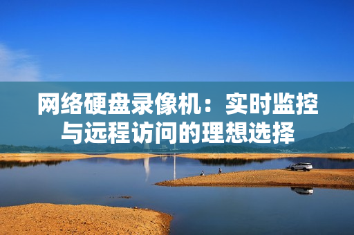 网络硬盘录像机：实时监控与远程访问的理想选择