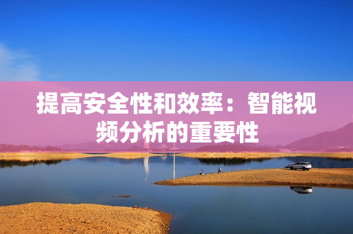 提高安全性和效率：智能视频分析的重要性