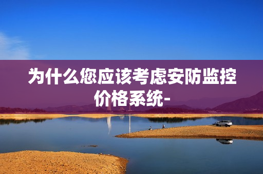 为什么您应该考虑安防监控价格系统-