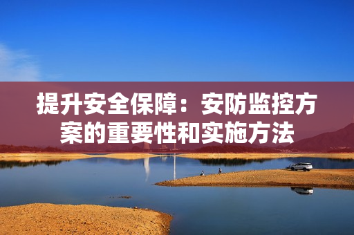 提升安全保障：安防监控方案的重要性和实施方法