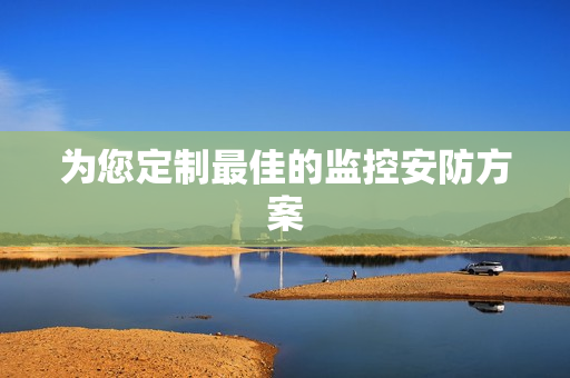 为您定制最佳的监控安防方案
