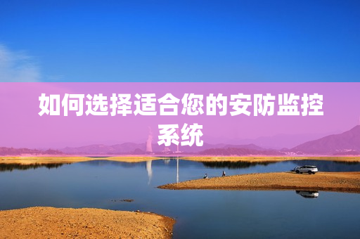 如何选择适合您的安防监控系统