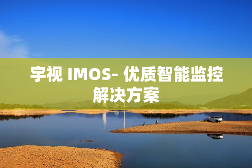 宇视 IMOS- 优质智能监控解决方案